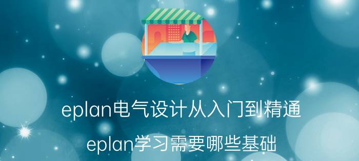 eplan电气设计从入门到精通 eplan学习需要哪些基础？